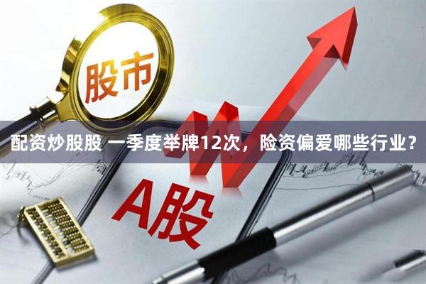 配资炒股股 一季度举牌12次，险资偏爱哪些行业？