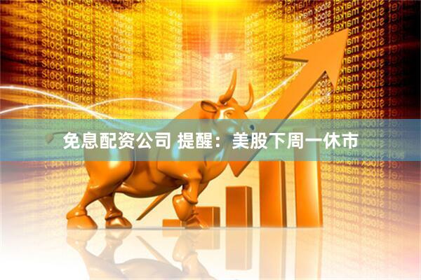 免息配资公司 提醒：美股下周一休市
