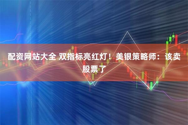 配资网站大全 双指标亮红灯！美银策略师：该卖股票了