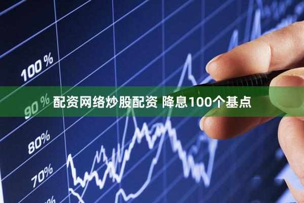 配资网络炒股配资 降息100个基点