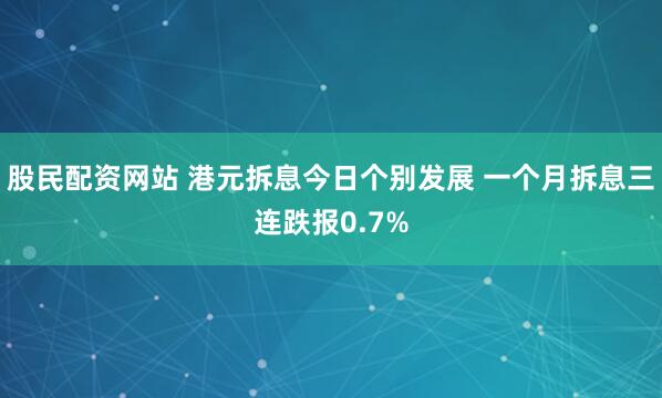 股民配资网站 港元拆息今日个别发展 一个月拆息三连跌报0.7%