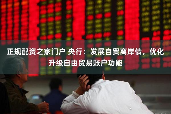 正规配资之家门户 央行：发展自贸离岸债，优化升级自由贸易账户功能