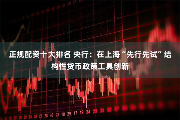 正规配资十大排名 央行：在上海“先行先试”结构性货币政策工具创新