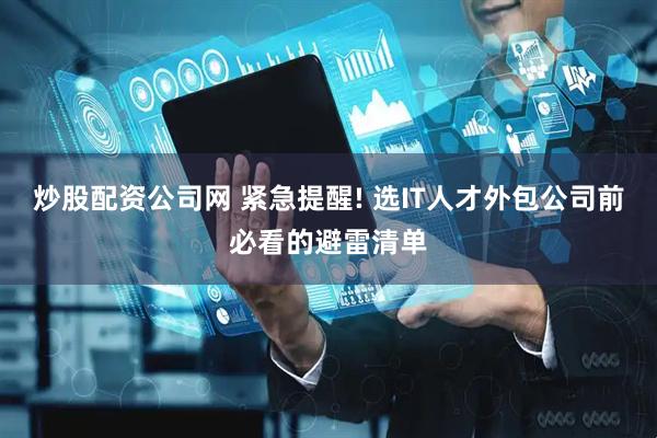 炒股配资公司网 紧急提醒! 选IT人才外包公司前必看的避雷清单