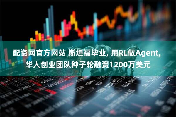 配资网官方网站 斯坦福毕业, 用RL做Agent, 华人创业团队种子轮融资1200万美元